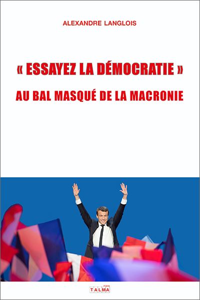 Essayez la démocratie - Au bal masqué de la Macronie -Alexandre Langlois